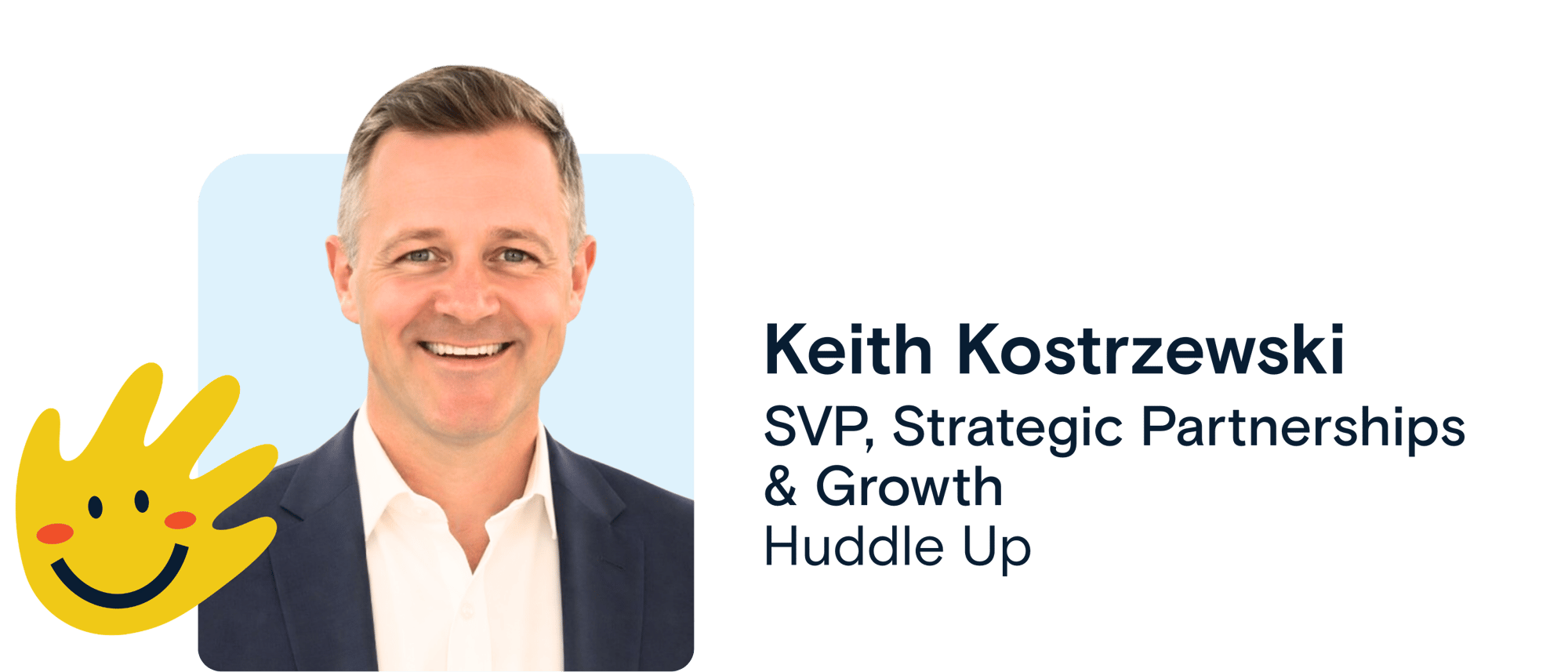 Keith Kostrzewski | SVP, Strategic Partnerships  & Growth, Huddle Up 